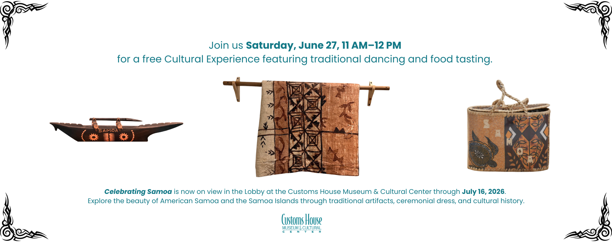 Join us Saturday, June 27, 11 AM–12 PM for a free Cultural Experience featuring traditional dancing and food tasting. Celebrating Samoa is now on view in the Lobby at the Customs House Museum & Cultural Center through July 16, 2026. Explore the beauty of American Samoa and the Samoa Islands through traditional artifacts, ceremonial dress, and cultural history.
